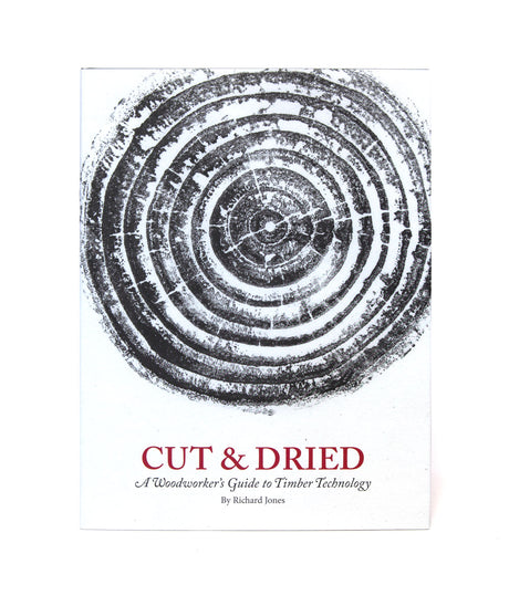 Cut & Dried: A Woodworker's Guide to Timber Technology